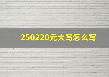 250220元大写怎么写 