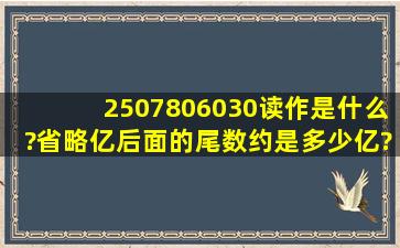 2507806030读作是什么?省略亿后面的尾数约是多少亿?