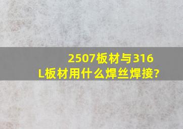 2507板材与316L板材用什么焊丝焊接?