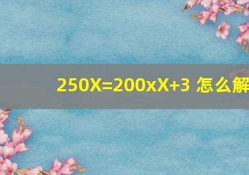 250X=200x(X+3) 怎么解