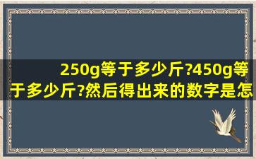 250g等于多少斤?450g等于多少斤?然后得出来的数字是怎么算出来的?