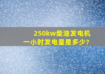 250kw柴油发电机一小时发电量是多少?