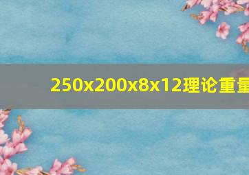 250x200x8x12理论重量(