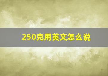 250克用英文怎么说