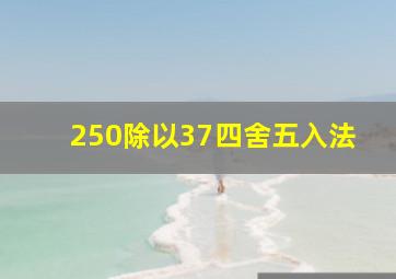 250除以37四舍五入法