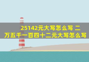 25142元大写怎么写 二万五千一百四十二元大写怎么写