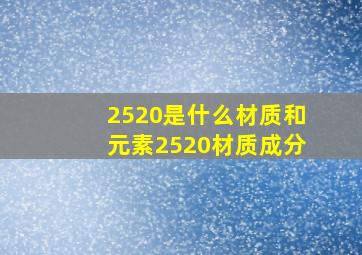 2520是什么材质和元素(2520材质成分)