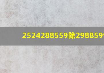 2524288559除2988599885