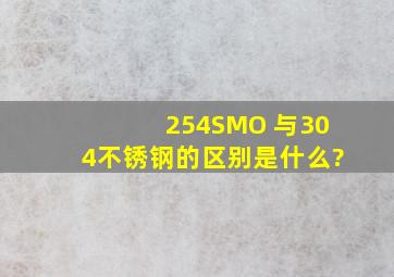 254SMO 与304不锈钢的区别是什么?