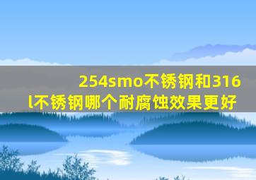 254smo不锈钢和316l不锈钢哪个耐腐蚀效果更好