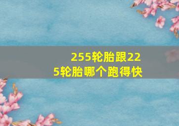 255轮胎跟225轮胎哪个跑得快