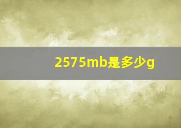 2575mb是多少g(