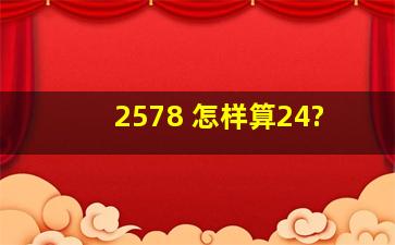 2578 怎样算24?