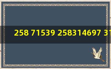 258 71539 258314697 314697 15358 24862 17893 是什么含义啊?急急