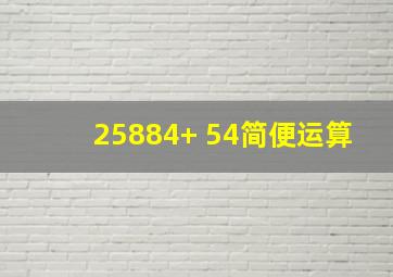 25884+ 54简便运算