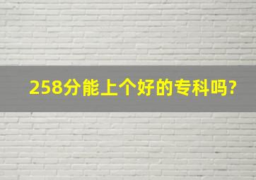 258分能上个好的专科吗?