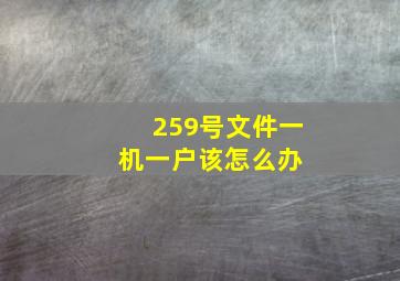 259号文件一机一户,该怎么办 