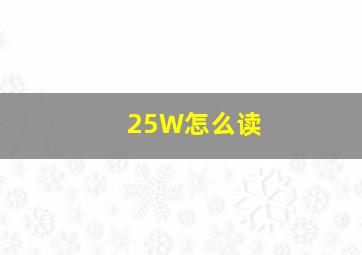 25W怎么读