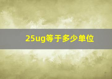 25ug等于多少单位