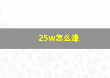 25w怎么赚