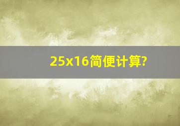 25x16(简便计算)?