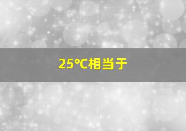 25℃相当于( )。