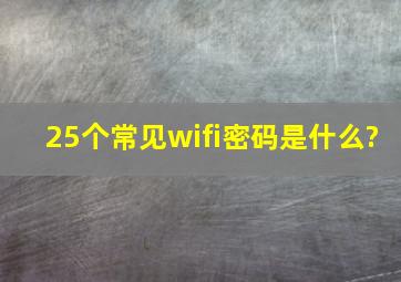 25个常见wifi密码是什么?