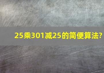 25乘301减25的简便算法?