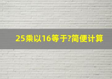 25乘以16等于?简便计算。