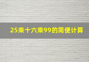 25乘十六乘99的简便计算