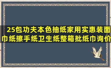 25包功夫本色抽纸家用实惠装面巾纸擦手纸卫生纸整箱批纸巾询价