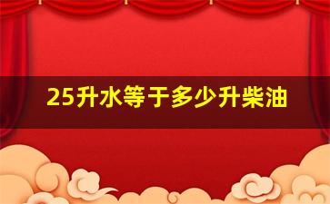 25升水等于多少升柴油(