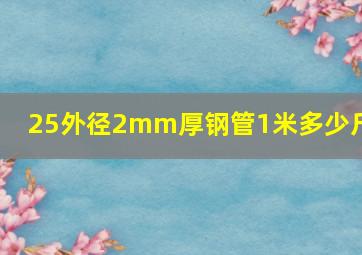 25外径2mm厚钢管1米多少斤?