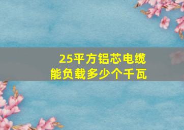 25平方铝芯电缆能负载多少个千瓦