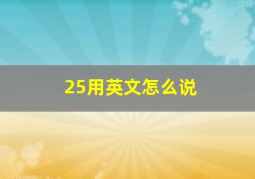 25用英文怎么说