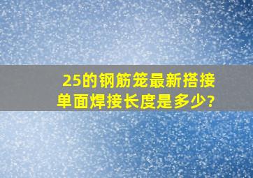 25的钢筋笼最新搭接单面焊接长度是多少?