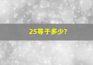 25等于多少?