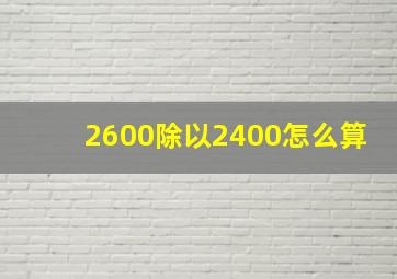 2600除以2400怎么算