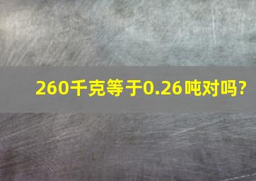 260千克等于0.26吨对吗?