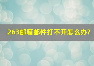 263邮箱邮件打不开。怎么办?