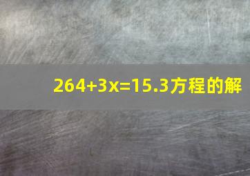 264+3x=15.3方程的解