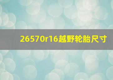 26570r16越野轮胎尺寸(