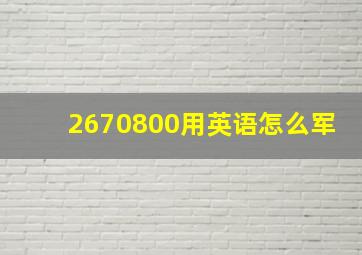 2670800用英语怎么军