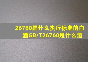 26760是什么执行标准的白酒GB/T26760是什么酒 