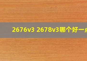 2676v3 2678v3哪个好一点?