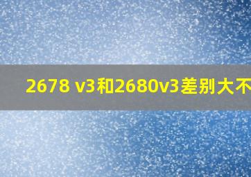 2678 v3和2680v3差别大不大?