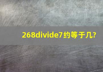 268÷7约等于几?