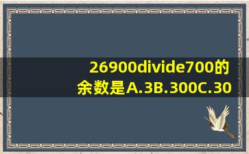 26900÷700的余数是()A.3B.300C.30