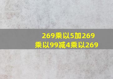 269乘以5加269乘以99减4乘以269