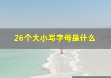 26个大小写字母是什么 